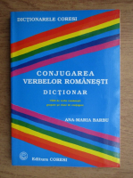 Ana Maria Barbu - Conjugarea verbelor romanesti. Dictionar. 7500 de verbe romanesti grupate pe clase de conjugare