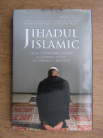 Anghel Andreescu - Jihadul islamic. De la infrangerea terorii si razboiul sfant la speranta libertatii