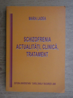 Maria Ladea - Schizofrenia. Actualitati, clinica, tratament