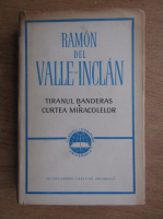 Anticariat: Ramon Del Valle Inclan - Tiranul Banderas. Curtea miracolelor