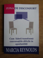 Anticariat: Marcia Reynolds - Zona de disconfort. Cum transforma liderii conversatiile dificile in oportunitati