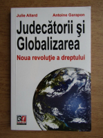 Julie Allard - Judecatorii si globalizarea, noua revolutie a dreptului