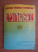 Petru Mihai Gorcea - Eminescu (volumul 1)