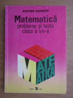Victor Raischi - Matematica. Probleme si teste clasa a VII-a (1996)
