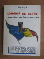 Ion Ratiu - Romania de astazi. Comunism sau indepentenda?