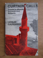 Leslie Gardiner - Curtain calls. Travels in Albania, Romania and Bulgaria
