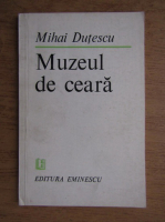 Mihai Dutescu - Muzeul de ceara