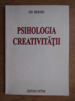 Ion Moraru - Psihologia creativitatii (volumul 1)