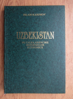 Islam Karimov - Uzbekistan. Pe calea adancirii reformelr economice