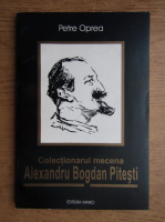 Anticariat: Petre Oprea - Colectionarul mecena Alexandru Bogdan Pitesti
