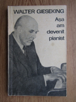 Anticariat: Walter Gieseking - Asa am devenit pianist