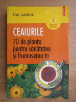 Anticariat: Anne Lavedrine - Ceaiurile, 70 de plante pentru sanatatea si frumusetea ta
