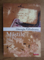Gheorghe Glodeanu - Mastile lui Proteu. Ipostaze si configuratii ale romanului romanesc