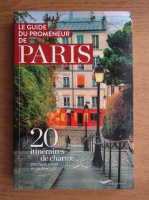Le guide du promeneur de Paris. 20 itineraires de charme par rues, cours et jardins