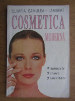 Olimpia Gamulea Lambert - Cosmetica moderna. Frumusete, farmec, feminitate