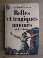 Andre Castelot - Belles et tragiques amours de l'histoire