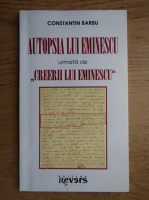Constantin Barbu - Autopsia lui Eminescu. Creerii lui Eminescu