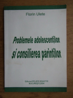 Florin Ulete - Problemele adolescentilor si consilierea parintilor