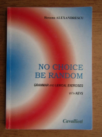 Anticariat: Roxana Alexandrescu - No choice, be random. Grammar and lexical exercises with keys