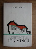 Mihail Caffe - Arhitectul Ion Mincu