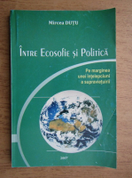 Mircea Dutu - Intre ecosofie si politica. Pe marginea unei intelepciuni a supravietuirii