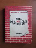 Jerome K. Jerome - Arta de a nu scrie un roman