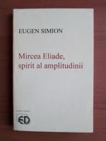 Anticariat: Eugen Simion - Mircea Eliade, spirit al amplitudinii
