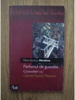 Anticariat: Plinio Apuleyo Mendoza - Parfumul de guayaba. Convorbiri cu Gabriel Garcia Marquez
