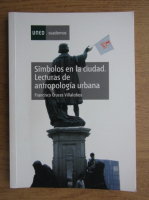 Francisco Cruces Villalobos - Simbolos en la ciudad. Lecturas de antropologia urbana