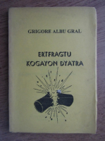 Grigore Albu Gral - Ertfragtu kogayon dyatra. Cartea vietii data de ursitar Poporului Roman