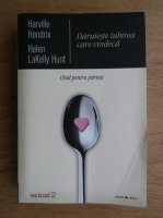 Harville Hendrix, Helen LaKelly Hunt - Daruieste iubirea care vindeca. Ghid pentru parinti