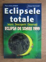 Anticariat: Pierre Guillermier - Eclipsele totale. Istoric, descoperiri, observatii. Eclipsa de soare 1999