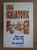 Anticariat: Srba Ignjatovic - Cand eram cu totii Tito si alte povestiri