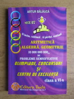 Artur Balauca - Aritmetica, algebra, geometrie. 10.000.000.000 de probleme semnificative pentru olimpiade, concursuri si centre de excelenta. Clasa a VI-a