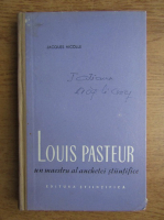 Jacques Nicolle - Louis Pasteur, un maestru al anchetei stiintifice