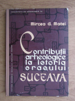 Mircea D. Matei - Contributii Arheologice la istoria orasului Suceava