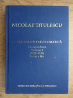 Nicolae Titulescu - Opera politico-diplomatica. Corespondenta (volumul 1, partea a II-a)