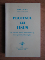 Ioan Fruma - Procesul lui Iisus in lumina noilor documente si descoperiri arheologice