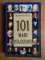 Madsen Pirie - 101 mari filozofi. Creatorii gandirii moderne