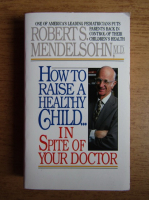 Robert Mendelsohn - How to raise a healthy child...in spite of your doctor 