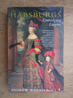 Andrew Wheatcroft - The Habsburgs Embodying Empire