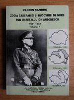 Florin Sandru - Zodia Basarabiei si Bucovinei de nord sub maresalul Ion Antonescu (volumul 1)