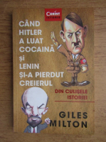 Anticariat: Giles Milton - Cand Hitler a luat cocaina si Lenin si-a pierdut creierul. Din culisele istoriei