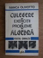 Anticariat: Ivanca Olivotto - Culegere de exercitii si probleme de algebra pentru gimnaziu (1992)