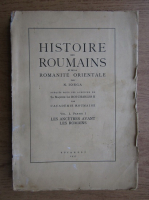 Nicolae Iorga - Histoire des roumains et de la romanite orientale (volumul 1, partea 1, 1937)