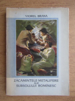 Viorel Brana - Zacamintele metalifere ale subsolului romanesc