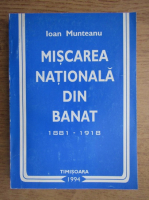 Ioan Munteanu - Miscarea nationala din Banat 1881-1918