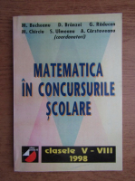 M. Becheanu, Dan Branzei, G. Raducan - Matematica in concursurile scolare. Clasele V-VIII (1998)