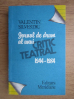 Valentin Silvestru - Jurnal de drum al unui critic teatral 1944-1984