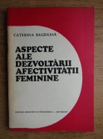 Anticariat: Caterina Bagdasar - Aspecte ale dezvoltarii afectivitatii feminine